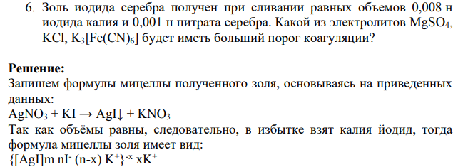 Золь иодида серебра получен при сливании равных объемов 0,008 н иодида калия и 0,001 н нитрата серебра. Какой из электролитов MgSO4, KCl, K3[Fe(CN)6] будет иметь больший порог коагуляции?
