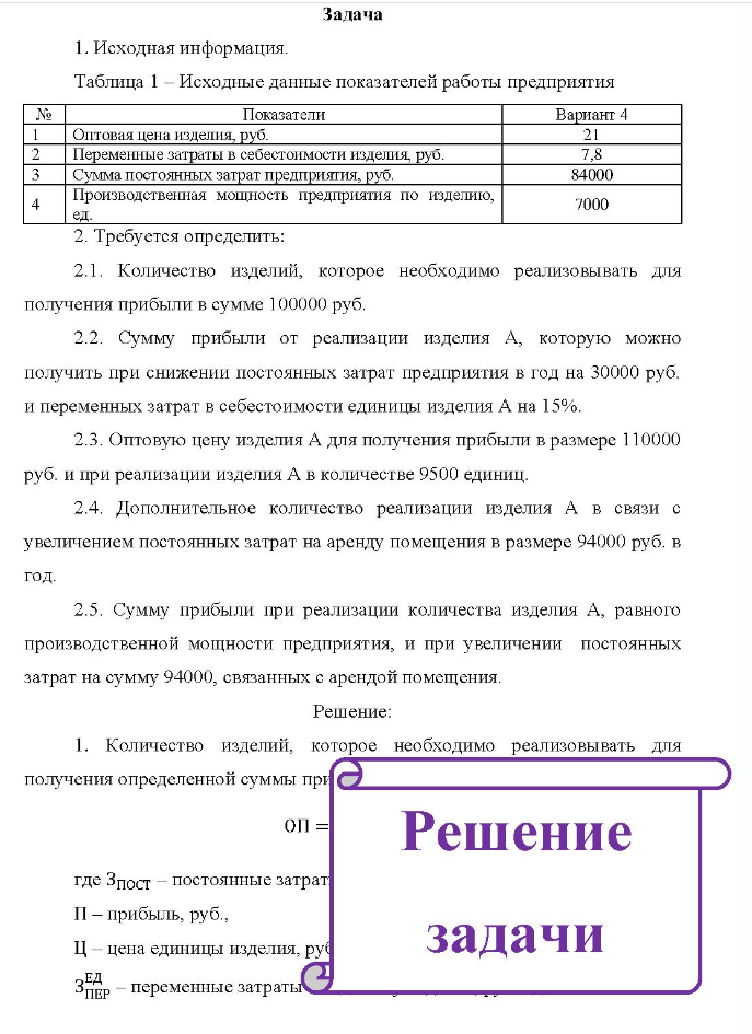 Задача 1. Исходная информация. Таблица 1 Исходные данные показателей работы предприятия № Показатели Вариант 4 4 Оптовая цена изделия, руб. Переменные затраты в себестоимости изделия, руб. Сумма постоянных затрат предприятия, руб. Производственная мощность предприятия по изделию, ед. 2.