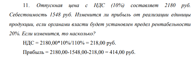 Отпускная цена с НДС (10%) составляет 2180 руб. Себестоимость 1548 руб. Изменится ли прибыль от реализации единицы продукции, если органами власти будет установлен предел рентабельности 20%. Если изменится, то насколько?