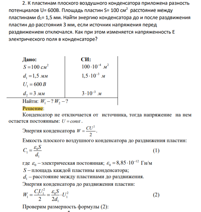 К пластинам плоского воздушного конденсатора приложена разность потенциалов U= 600B. Площадь пластин S= 100 см2 расстояние между пластинами d1= 1,5 мм. Найти энергию конденсатора до и после раздвижения пластин до расстояния 3 мм, если источник напряжения перед раздвижением отключался. Как при этом изменяется напряженность Е электрического поля в конденсаторе?