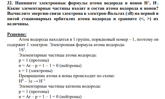 Напишите электронные формулы атома водорода и ионов Н+ , Н- . Какие элементарные частицы входят в состав атома водорода и ионов? Вычислите энергию связи электрона в электрон-Вольтах (эВ) на первой и пятой стационарных орбиталях атома водорода и сравните (<, >) их величины.