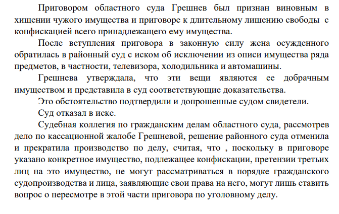 Приговором областного суда Грешнев был признан виновным в хищении чужого имущества и приговоре к длительному лишению свободы с конфискацией всего принадлежащего ему имущества. После вступления приговора в законную силу жена осужденного обратилась в районный суд с иском об исключении из описи имущества ряда предметов, в частности, телевизора, холодильника и автомашины.