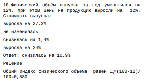 Физический объём выпуска за год уменьшился на 12%, при этом цены на продукцию выросли на 12%. Стоимость выпуска: выросла на 27,3% не изменилась снизилась на 1,4% выросла на 24% Ответ: снизилась на 10,9%