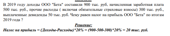 В 2019 году доходы ООО "Бета" составили 900 тыс. руб, начисленная заработная плата 500 тыс. руб., прочие расходы ( включая обязательные страховые взносы) 300 тыс. руб., выплаченные девиденды 50 тыс. руб. Чему равен налог на прибыль ООО "Бета" по итогам 2019 года ?