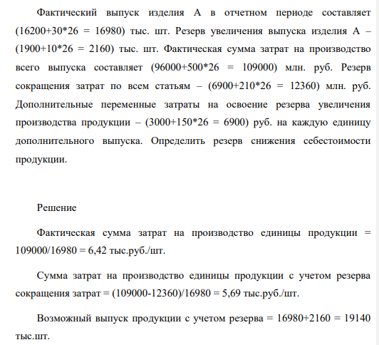Фактический выпуск изделия А в отчетном периоде составляет (16200+30*26 = 16980) тыс. шт. Резерв увеличения выпуска изделия А – (1900+10*26 = 2160) тыс. шт. Фактическая сумма затрат на производство всего выпуска составляет (96000+500*26 = 109000) млн. руб.