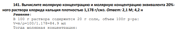 Вычислите молярную концентрацию и молярную концентрацию эквивалента 20%- ного раствора хлорида кальция плотностью 1,178 г/см3. Ответ: 2,1 М; 4,2 н
