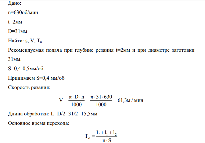 Дано: n=630об/мин t=2мм D=31мм Найти: s, V, To Рекомендуемая подача при глубине резания t=2мм и при диаметре заготовки 31мм.
