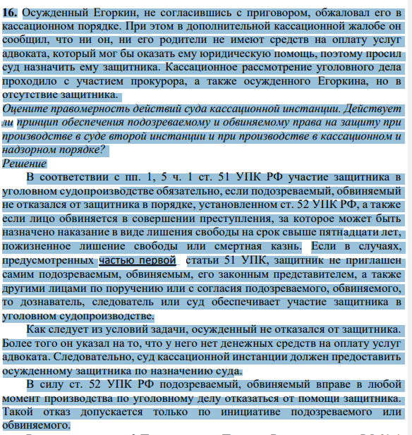16. Осужденный Егоркин, не согласившись с приговором, обжаловал его в кассационном порядке. При этом в дополнительной кассационной жалобе он сообщил, что ни он, ни его родители не имеют средств на оплату услуг адвоката, который мог бы оказать ему юридическую помощь, поэтому просил суд назначить ему защитника.