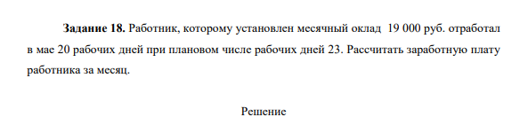 Работник, которому установлен месячный оклад 19 000 руб. отработал в мае 20 рабочих дней при плановом числе рабочих дней 23. Рассчитать заработную плату работника за месяц.