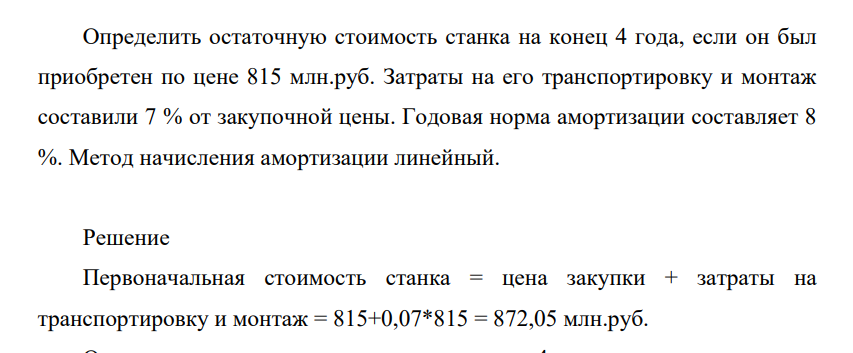 Определить остаточную стоимость станка на конец 4 года, если он был приобретен по цене 815 млн.руб. Затраты на его транспортировку и монтаж составили 7 % от закупочной цены.