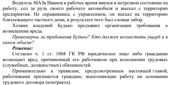 Водитель МАЗа Иванов в рабочее время явился в нетрезвом состоянии на работу, сел за руль своего рабочего автомобиля и выехал с территории предприятия. Не справившись с управлением, он въехал на территорию близлежащего частного дома, в результате чего был сломан забор.