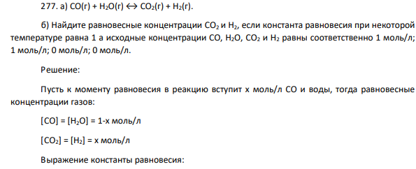 . а) СО(г) + Н2O(г) ↔ СO2(г) + Н2(г). б) Найдите равновесные концентрации СO2 и Н2, если константа равновесия при некоторой температуре равна 1 а исходные концентрации СО, Н2O, СO2 и Н2 равны соответственно 1 моль/л; 1 моль/л; 0 моль/л; 0 моль/л.