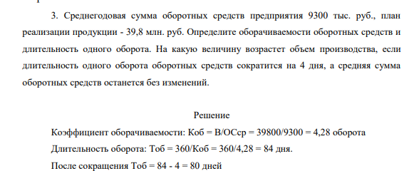 Среднегодовая сумма оборотных средств предприятия 9300 тыс. руб., план реализации продукции - 39,8 млн. руб. Определите оборачиваемости оборотных средств и длительность одного оборота.