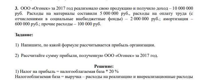 ООО «Огонек» за 2017 год реализовало свою продукцию и получило доход – 10 000 000 руб. Расходы на материалы составили 5 000 000 руб., расходы на оплату труда (с отчислениями в социальные внебюджетные фонды) – 2 000 000 руб.; амортизация – 600 000 руб.; прочие расходы – 100 000 руб.