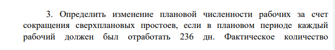 Определить изменение плановой численности рабочих за счет сокращения сверхплановых простоев, если в плановом периоде каждый рабочий должен был отработать 236 дн. Фактическое количество 553 отработанных дней в году составило 230 дн. Среднесписочная численность рабочих – 740 чел.