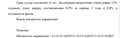 Срок ссуды составляет 6 лет. Договорная процентная ставка равна 15% годовых, плюс маржа, составляющая 0,5% за первые 2 года и 0,8% в оставшееся время. Каков множитель наращения?
