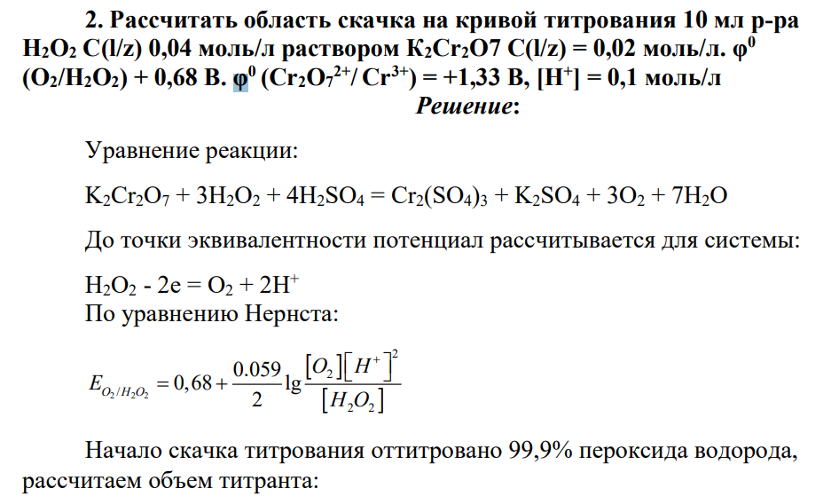 Рассчитать область скачка на кривой титрования 10 мл р-ра Н2О2 C(l/z) 0,04 моль/л раствором К2Сr2О7 C(l/z) = 0,02 моль/л. φ 0 (О2/Н2О2) + 0,68 В. φ 0 (Сr2О7 2+/ Сr 3+) = +1,33 В, [H+ ] = 0,1 моль/л
