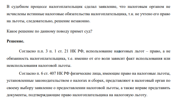 В судебном процессе налогоплательщик сделал заявление, что налоговым органом не исчислены истинные налоговые обязательства налогоплательщика, т.к. не учтено его право на льготы, следовательно, решение незаконно. Какое решение по данному поводу примет суд?