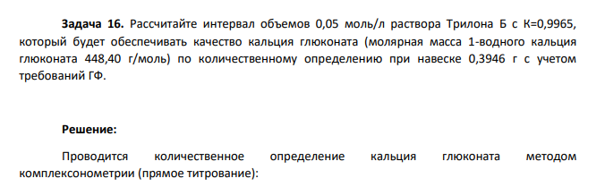 Рассчитайте интервал объемов 0,05 моль/л раствора Трилона Б с К=0,9965, который будет обеспечивать качество кальция глюконата (молярная масса 1-водного кальция глюконата 448,40 г/моль) по количественному определению при навеске 0,3946 г с учетом требований ГФ.