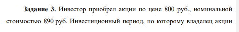 Инвестор приобрел акции по цене 800 руб., номинальной стоимостью 890 руб. Инвестиционный период, по которому владелец акции рассчитывает доходность капиталовложений, не включает продажу акций.