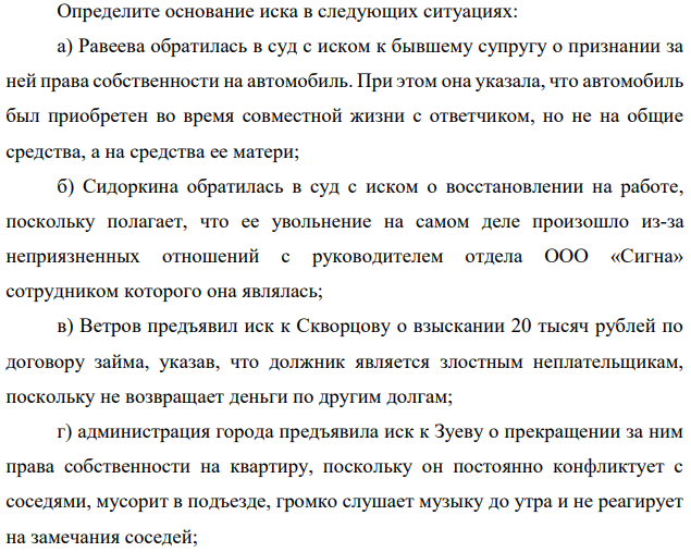 Определите основание иска в следующих ситуациях: а) Равеева обратилась в суд с иском к бывшему супругу о признании за ней права собственности на автомобиль. При этом она указала, что автомобиль был приобретен во время совместной жизни с ответчиком, но не на общие средства, а на средства ее матери;