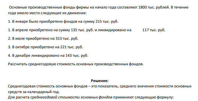 Основные производственные фонды фирмы на начало года составляют 1800 тыс. рублей. В течение года имело место следующее их движение: 1. В январе было приобретено фондов на сумму 215 тыс. руб. 1. В апреле приобретено на