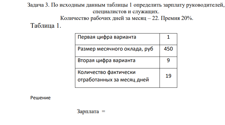 По исходнным данным таблицы 1 определить зарплату руководителей, специалистов и служащих. Количество рабочих дней за месяц – 22. Премия 20%. Таблица 1. Первая цифра варианта 1 Размер месячного оклада, руб 450 Вторая цифра варианта 9 Количество фактически отработанных за месяц дней 19