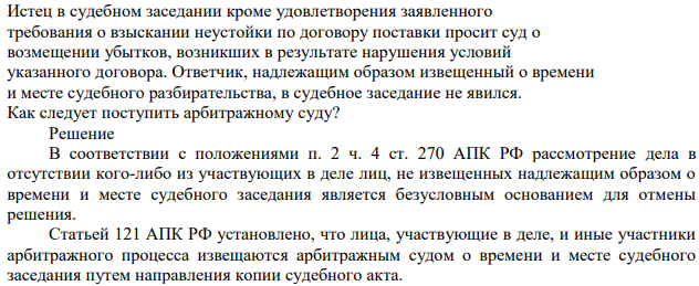 Истец в судебном заседании кроме удовлетворения заявленного требования о взыскании неустойки по договору поставки просит суд о возмещении убытков, возникших в результате нарушения условий указанного договора. Ответчик, надлежащим образом извещенный о времени и месте судебного разбирательства, в судебное заседание не явился.
