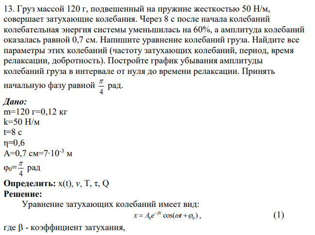 Груз массой 120 г, подвешенный на пружине жесткостью 50 Н/м, совершает затухающие колебания. Через 8 с после начала колебаний колебательная энергия системы уменьшилась на 60%, а амплитуда колебаний оказалась равной 0,7 см.