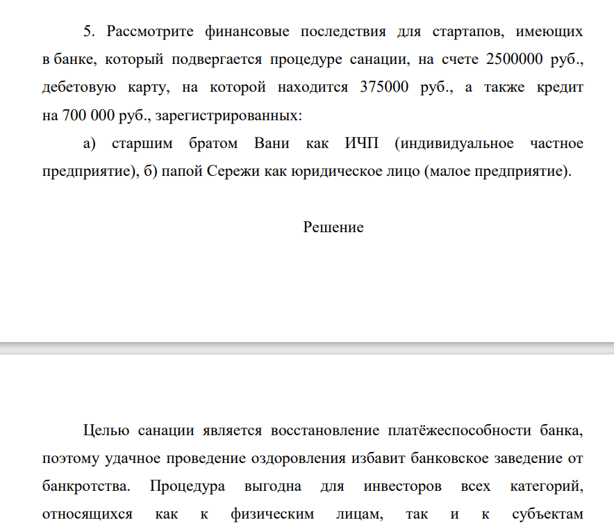 Рассмотрите финансовые последствия для стартапов, имеющих в банке, который подвергается процедуре санации, на счете 2500000 руб., дебетовую карту, на которой находится 375000 руб., а также кредит на 700 000 руб., зарегистрированных: а) старшим братом Вани как ИЧП (индивидуальное частное предприятие),