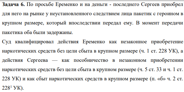 Задача 6. По просьбе Еременко и на деньги - последнего Сергеев приобрел для него на рынке у неустановленного следствием лица пакетик с героином в крупном размере, который впоследствии передал ему.