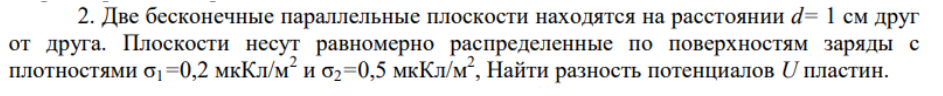 Две бесконечные параллельные плоскости находятся на расстоянии d= 1 см друг от друга. Плоскости несут равномерно распределенные по поверхностям заряды с плотностями о1=0,2 мкКл/м2 и 02=0,5 мкКл/м2, Найти разность потенциалов U пластин.
