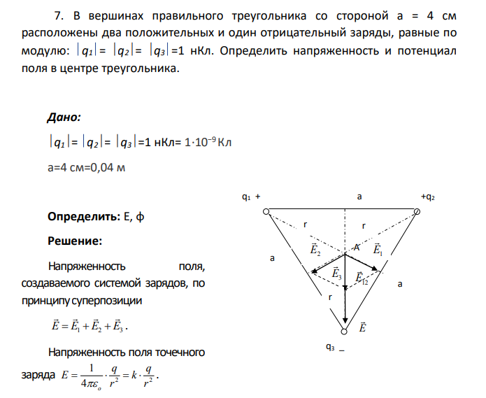 В вершинах правильного треугольника со стороной а = 4 см расположены два положительных и один отрицательный заряды, равные по модулю: q1= q2= q3=1 нКл. Определить напряженность и потенциал поля в центре треугольника.