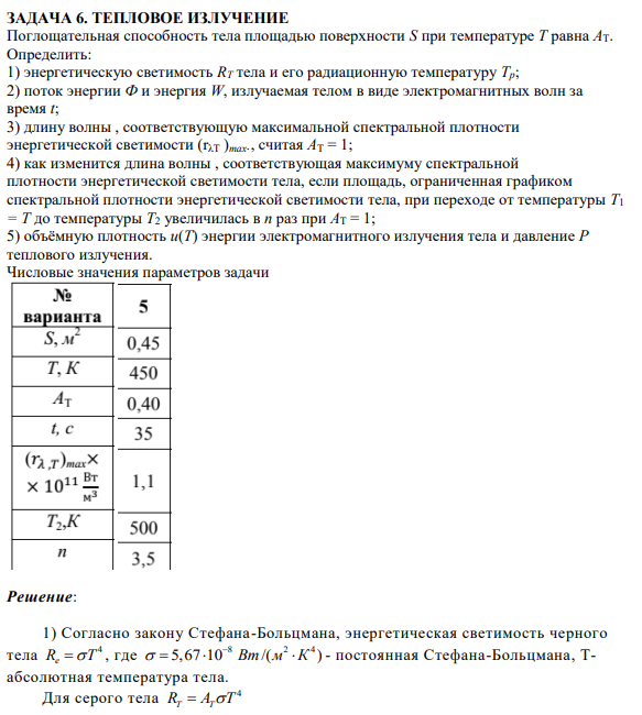 ЗАДАЧА 6. ТЕПЛОВОЕ ИЗЛУЧЕНИЕ Поглощательная способность тела площадью поверхности S при температуре Т равна АТ. Определить: 1) энергетическую светимость RT тела и его радиационную температуру Тр; 2) поток энергии Ф и энергия W, излучаемая телом в виде электромагнитных волн за время t;