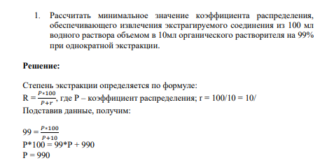 Рассчитать минимальное значение коэффициента распределения, обеспечивающего извлечения экстрагируемого соединения из 100 мл водного раствора объемом в 10мл органического растворителя на 99% при однократной экстракции.