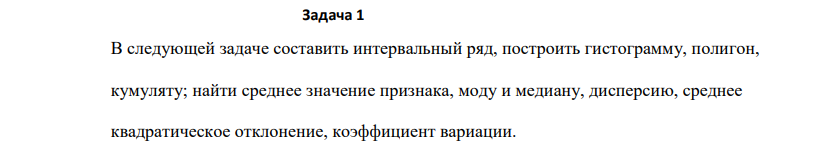 В следующей задаче составить интервальный ряд, построить гистограмму, полигон, кумуляту; найти среднее значение признака, моду и медиану, дисперсию, среднее квадратическое отклонение, коэффициент вариации. 332 Указание. 1) При составлении интервального ряда длину интервала следует определять, используя формулу Стерджеса 1 3,322lg n x x k max min .