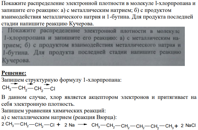 Покажите распределение электронной плотности в молекуле l-хлорпропана и запишите его реакцию: а) с металлическим натрием; б) с продуктом взаимодействия металлического натрия и 1-бутина. Для продукта последней стадии напишите реакцию Кучерова.