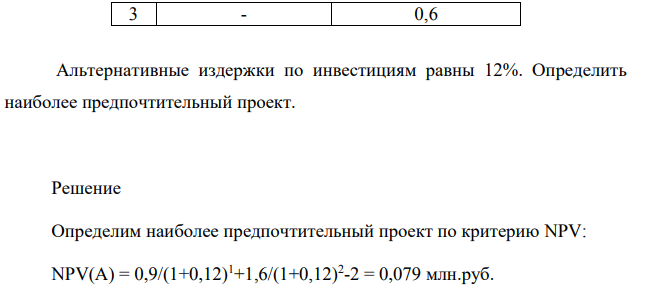 Предприятие имеет два инвестиционных проекта: А и В стоимостью 2 млн. руб. каждый. Чистые денежные поступления по годам составляют: Год Проект А, млн. руб Проект В, млн. руб. 1 0,9 0,8 2 1,6 1,1 3 - 0,6 Альтернативные издержки по инвестициям равны 12%. Определить наиболее предпочтительный проект.