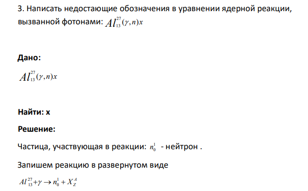 Написать недостающие обозначения в уравнении ядерной реакции, вызванной фотонами: Al ( ,n)x 27 13 Дано: Al ( ,n)x 27 13 Найти: х