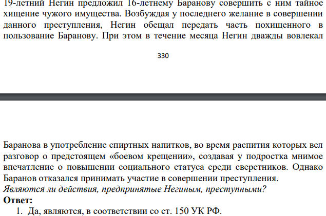 19-летний Негин предложил 16-летнему Баранову совершить с ним тайное хищение чужого имущества. Возбуждая у последнего желание в совершении данного преступления, Негин обещал передать часть похищенного в пользование Баранову. При этом в течение месяца Негин дважды вовлекал