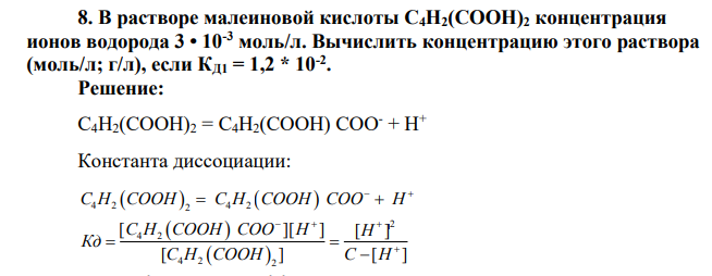 В растворе малеиновой кислоты С4Н2(СООН)2 концентрация ионов водорода 3 • 10-3 моль/л. Вычислить концентрацию этого раствора (моль/л; г/л), если КД1 = 1,2 * 10-2