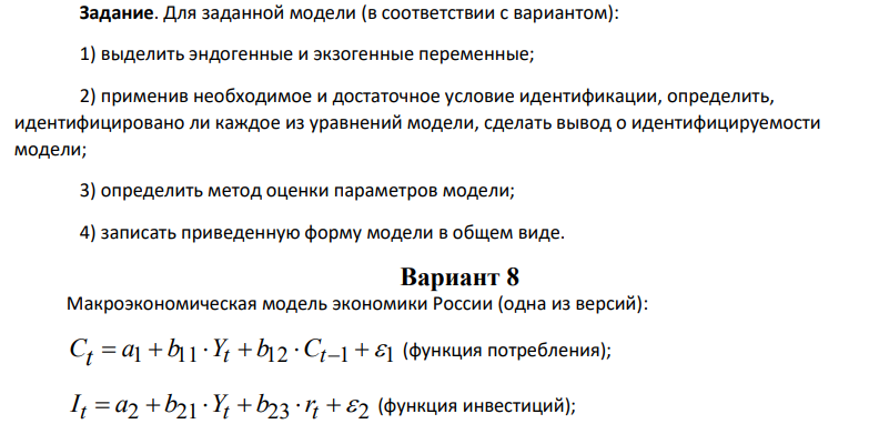 1) выделить эндогенные и экзогенные переменные; 2) применив необходимое и достаточное условие идентификации, определить, идентифицировано ли каждое из уравнений модели, сделать вывод о идентифицируемости модели; 3) определить метод оценки параметров модели; 4) записать приведенную форму модели в общем виде.