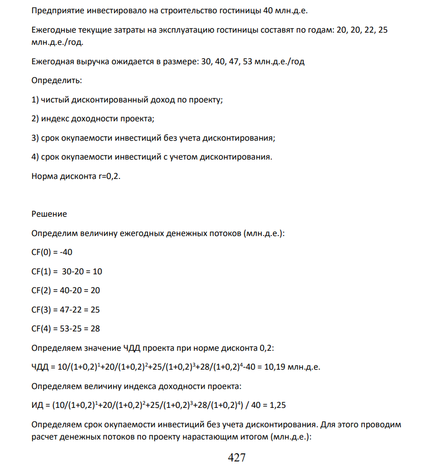 Предприятие инвестировало на строительство гостиницы 40 млн.д.е. Ежегодные текущие затраты на эксплуатацию гостиницы составят по годам: 20, 20, 22, 25 млн.д.е./год. Ежегодная выручка ожидается в размере: 30, 40, 47, 53 млн.д.е./год Определить: 1) чистый дисконтированный доход по проекту; 2) индекс доходности проекта;