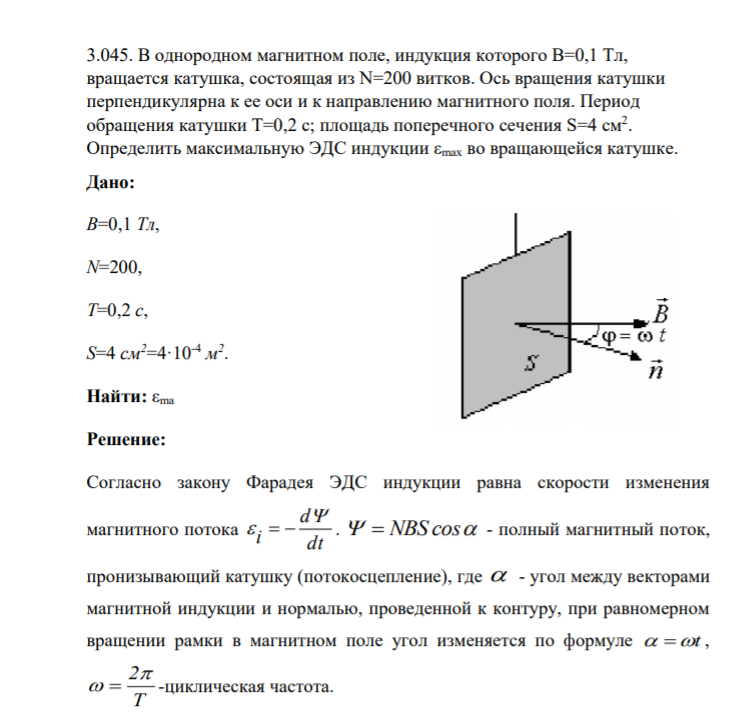 3.045. В однородном магнитном поле, индукция которого В=0,1 Тл, вращается катушка, состоящая из N=200 витков. Ось вращения катушки перпендикулярна к ее оси и к направлению магнитного поля. Период обращения катушки Т=0,2 с; площадь поперечного сечения S=4 см2 .