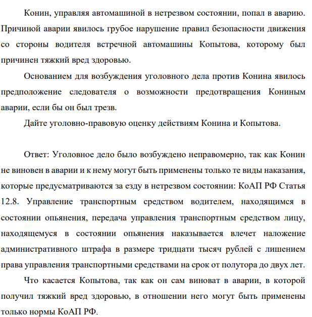 Конин, управляя автомашиной в нетрезвом состоянии, попал в аварию. Причиной аварии явилось грубое нарушение правил безопасности движения со стороны водителя встречной автомашины Копытова, которому был причинен тяжкий вред здоровью. Основанием для возбуждения уголовного дела против Конина