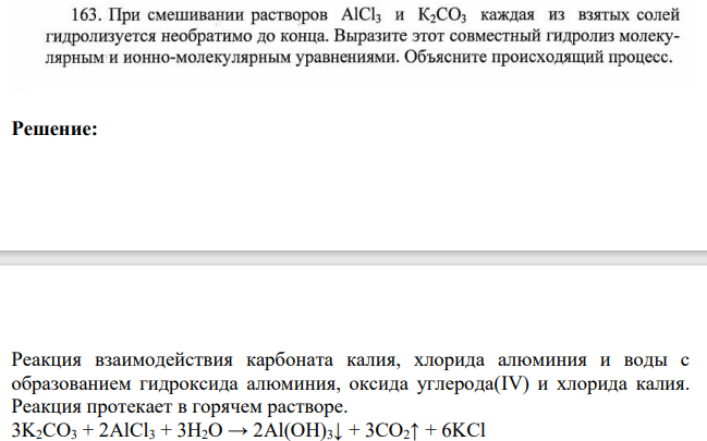 163. При смешивании растворов AlCl3 и K2CO3 каждая из взятых солей гидролизуется необратимо до конца. Выразите этот совместный гидролиз молекулярным и ионно-молекулярным уравнениями. Объясните происходящий процесс.
