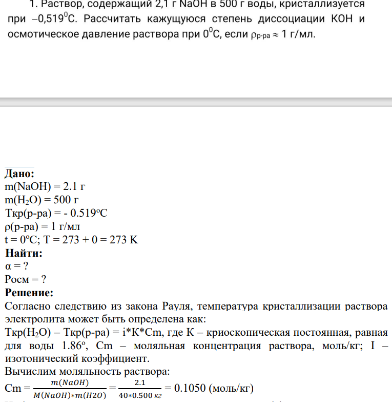 1. Раствор, содержащий 2,1 г NaOH в 500 г воды, кристаллизуется при -0,5190С. Рассчитать кажущуюся степень диссоциации КОН и осмотическое давление раствора при 00С, если pp-ра 1 г/мл.