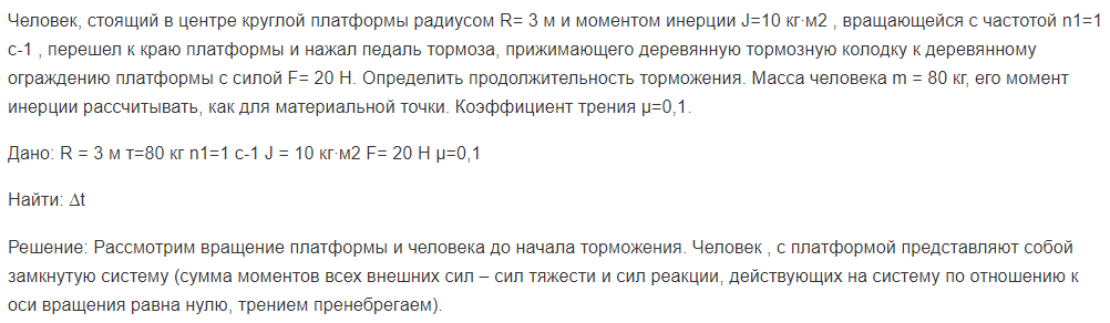 Человек, стоящий в центре круглой платформы радиусом R= 3 м и моментом инерции J=10 кг∙м2 , вращающейся с частотой n1=1 с-1 , перешел к краю платформы и нажал педаль тормоза, прижимающего деревянную тормозную колодку к деревянному ограждению платформы с силой F= 20 Н. Определить продолжительность торможения.