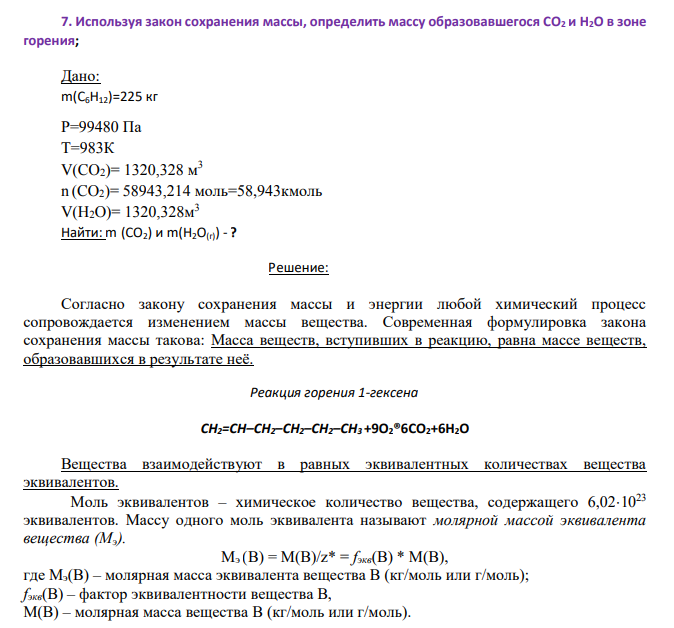 Используя закон сохранения массы, определить массу образовавшегося CO2 и Н2О в зоне горения; Дано: m(C6H12)=225 кг Р=99480 Па Т=983К V(CO2)= 1320,328 м 3 n (CO2)= 58943,214 моль=58,943кмоль V(H2O)= 1320,328м 3 Найти: m (CO2) и m(Н2О(г)) - ?