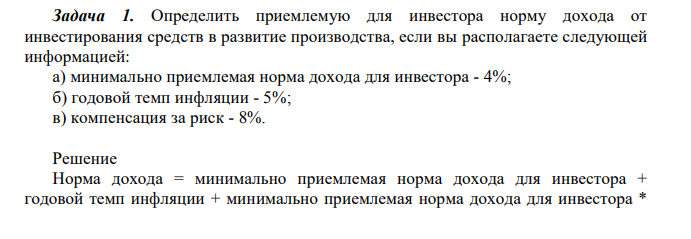 Определить приемлемую для инвестора норму дохода от инвестирования средств в развитие производства, если вы располагаете следующей информацией: а) минимально приемлемая норма дохода для инвестора - 4%; б) годовой темп инфляции - 5%; в) компенсация за риск - 8%.